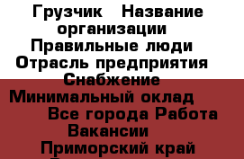 Грузчик › Название организации ­ Правильные люди › Отрасль предприятия ­ Снабжение › Минимальный оклад ­ 26 000 - Все города Работа » Вакансии   . Приморский край,Владивосток г.